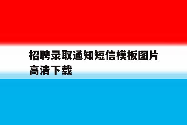 招聘录取通知短信模板图片高清下载的简单介绍 招聘录取通知短信模板图片高清下载的简单介绍