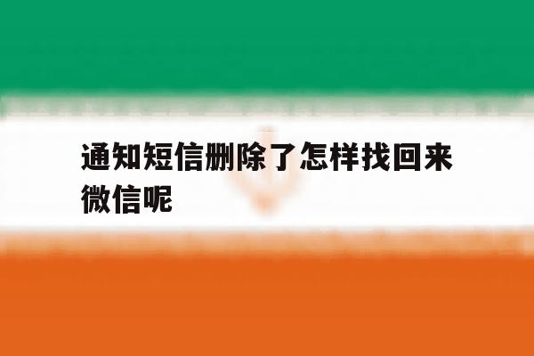 通知短信删除了怎样找回来微信呢 通知短信删除了怎样找回来微信呢