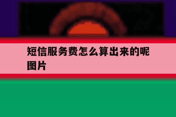 短信服务费怎么算出来的呢图片 短信服务费怎么算出来的呢图片