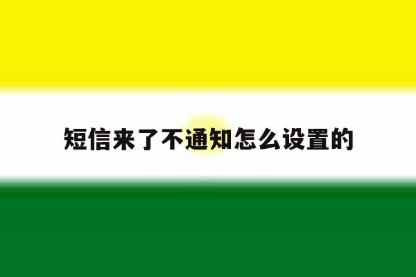 短信来了不通知怎么设置的 短信来了不通知怎么设置的