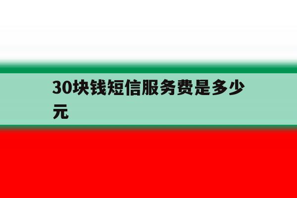 30块钱短信服务费是多少元 30块钱短信服务费是多少元