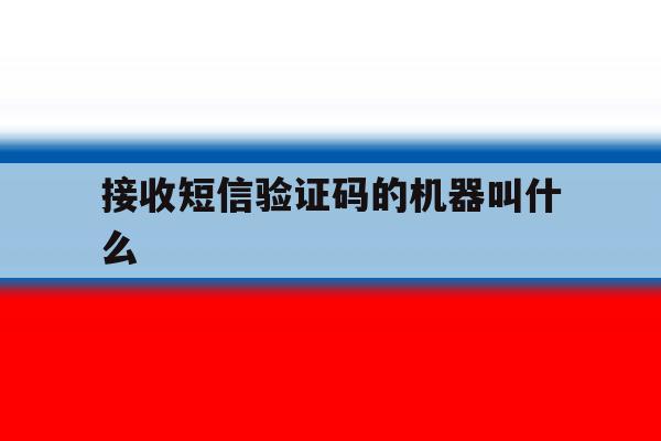 接收短信验证码的机器叫什么 接收短信验证码的机器叫什么