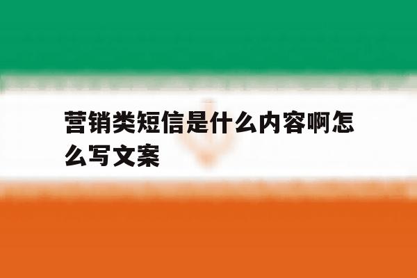 营销类短信是什么内容啊怎么写文案 营销类短信是什么内容啊怎么写文案