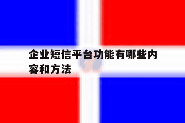 企业短信平台功能有哪些内容和方法 企业短信平台功能有哪些内容和方法