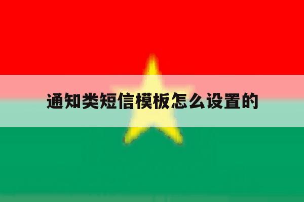 通知类短信模板怎么设置的 通知类短信模板怎么设置的