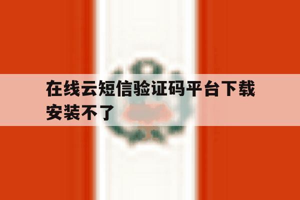 在线云短信验证码平台下载安装不了 在线云短信验证码平台下载安装不了