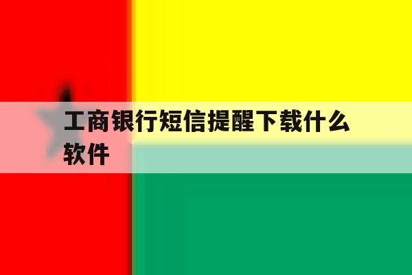 工商银行短信提醒下载什么软件 工商银行短信提醒下载什么软件