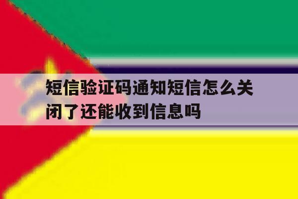 关于短信验证码通知短信怎么关闭了还能收到信息吗的信息 关于短信验证码通知短信怎么关闭了还能收到信息吗的信息