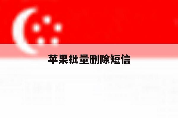 苹果批量删除短信 苹果批量删除短信