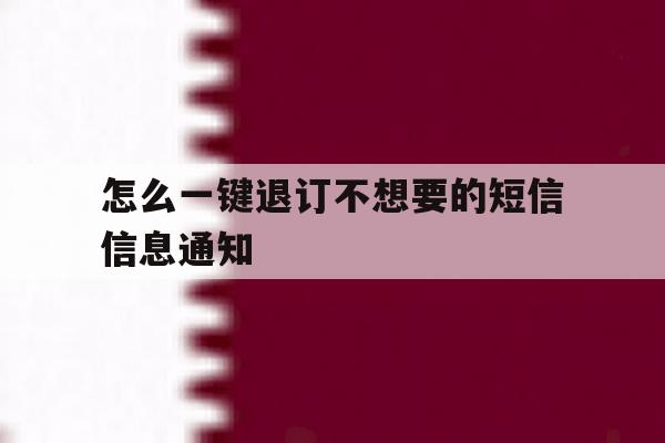 怎么一键退订不想要的短信信息通知 怎么一键退订不想要的短信信息通知