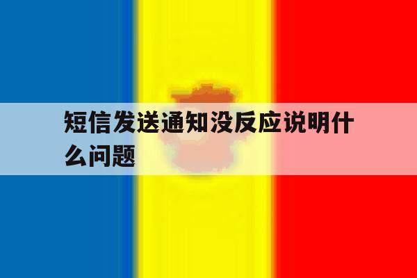 短信发送通知没反应说明什么问题 短信发送通知没反应说明什么问题
