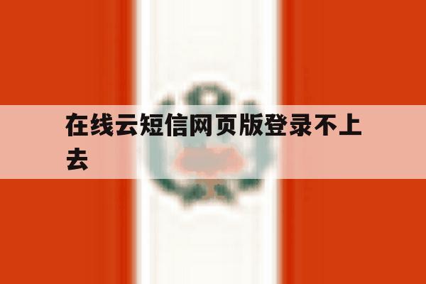 在线云短信网页版登录不上去 在线云短信网页版登录不上去