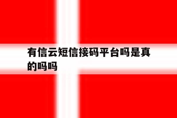 关于有信云短信接码平台吗是真的吗吗的信息 关于有信云短信接码平台吗是真的吗吗的信息