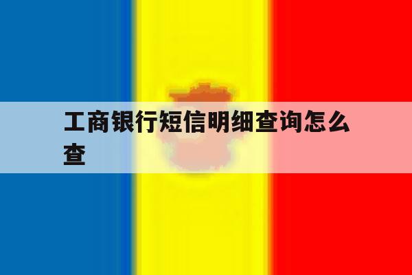 工商银行短信明细查询怎么查 工商银行短信明细查询怎么查