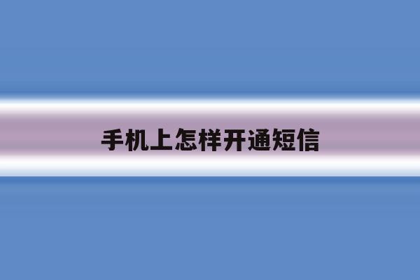 手机上怎样开通短信 手机上怎样开通短信