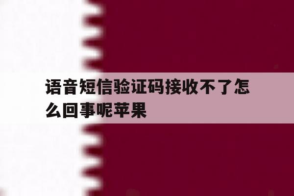 语音短信验证码接收不了怎么回事呢苹果 语音短信验证码接收不了怎么回事呢苹果