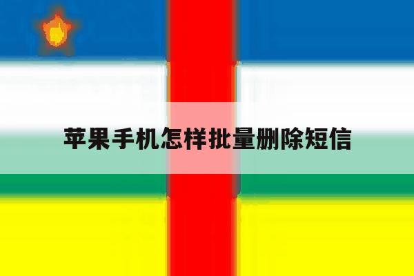 苹果手机怎样批量删除短信 苹果手机怎样批量删除短信