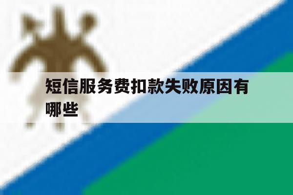 短信服务费扣款失败原因有哪些 短信服务费扣款失败原因有哪些