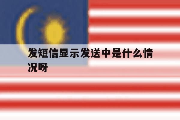 发短信显示发送中是什么情况呀 发短信显示发送中是什么情况呀