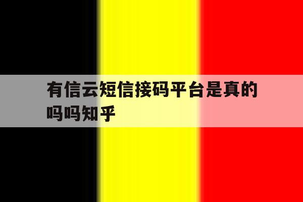 有信云短信接码平台是真的吗吗知乎 有信云短信接码平台是真的吗吗知乎