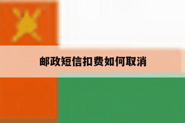 邮政短信扣费如何取消 邮政短信扣费如何取消