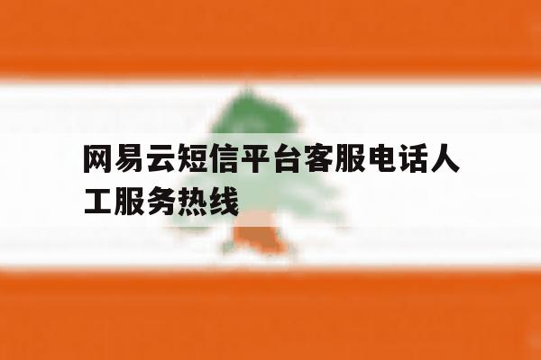 网易云短信平台客服电话人工服务热线 网易云短信平台客服电话人工服务热线