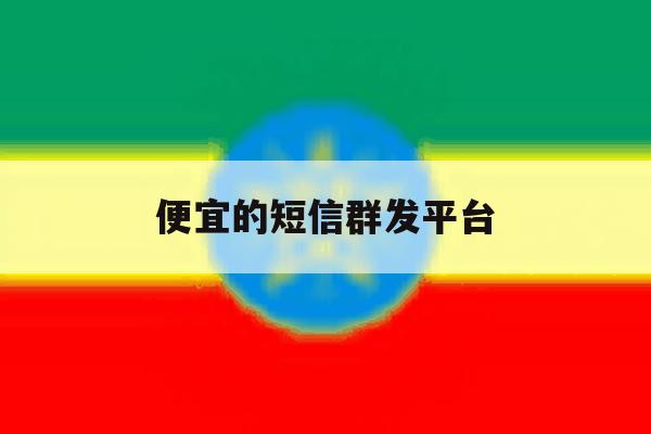 便宜的短信群发平台 便宜的短信群发平台