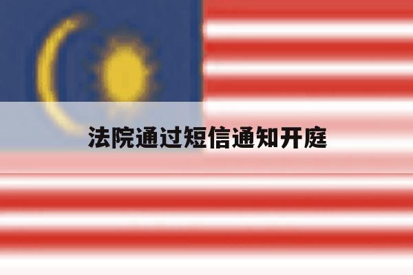 法院通过短信通知开庭 法院通过短信通知开庭