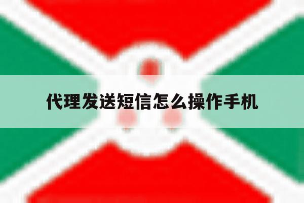 代理发送短信怎么操作手机 代理发送短信怎么操作手机