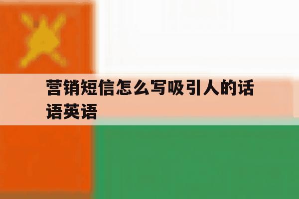 营销短信怎么写吸引人的话语英语 营销短信怎么写吸引人的话语英语