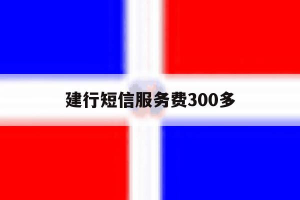 建行短信服务费300多 建行短信服务费300多