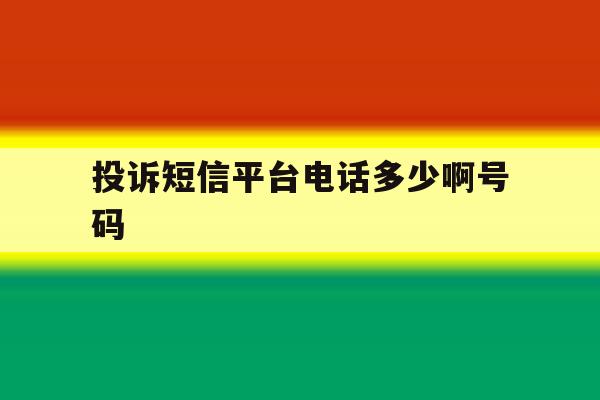 投诉短信平台电话多少啊号码 投诉短信平台电话多少啊号码