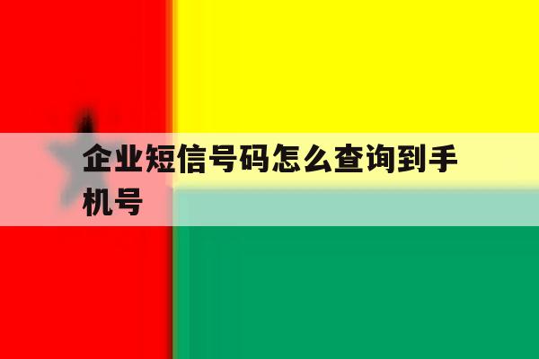 企业短信号码怎么查询到手机号 企业短信号码怎么查询到手机号