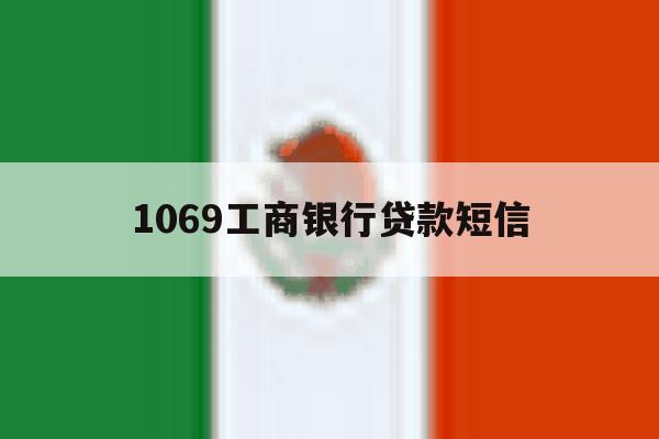 1069工商银行贷款短信 1069工商银行贷款短信