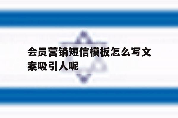 关于会员营销短信模板怎么写文案吸引人呢的信息 关于会员营销短信模板怎么写文案吸引人呢的信息