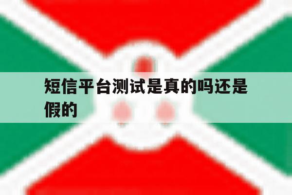 短信平台测试是真的吗还是假的 短信平台测试是真的吗还是假的