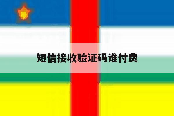 短信接收验证码谁付费 短信接收验证码谁付费