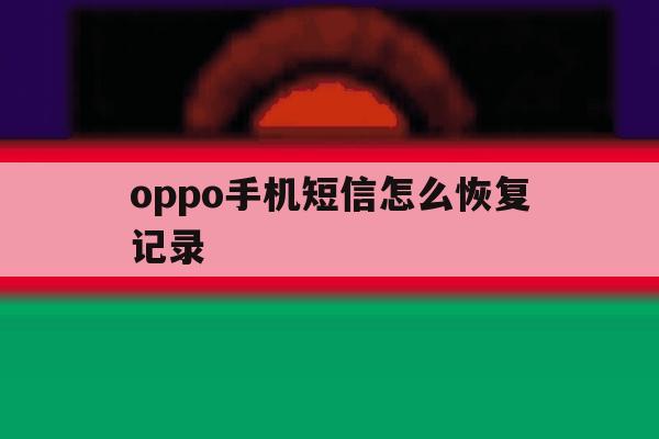 oppo手机短信怎么恢复记录 oppo手机短信怎么恢复记录