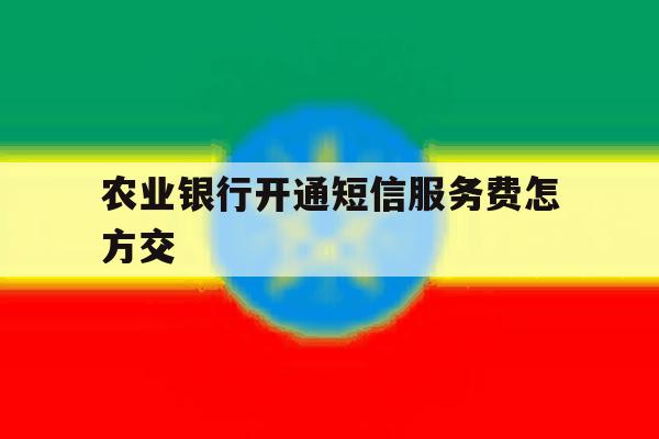 农业银行开通短信服务费怎方交 农业银行开通短信服务费怎方交