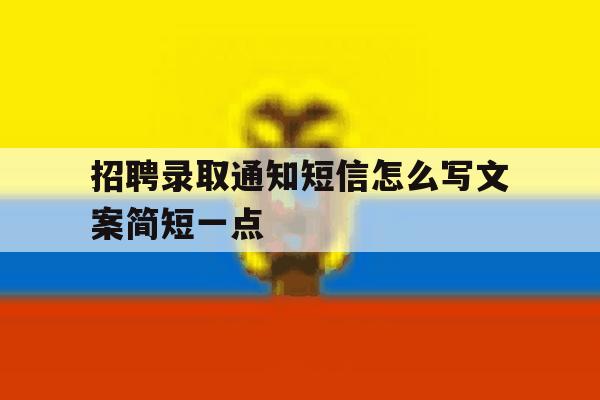 关于招聘录取通知短信怎么写文案简短一点的信息 关于招聘录取通知短信怎么写文案简短一点的信息