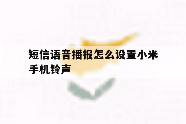 短信语音播报怎么设置小米手机铃声 短信语音播报怎么设置小米手机铃声