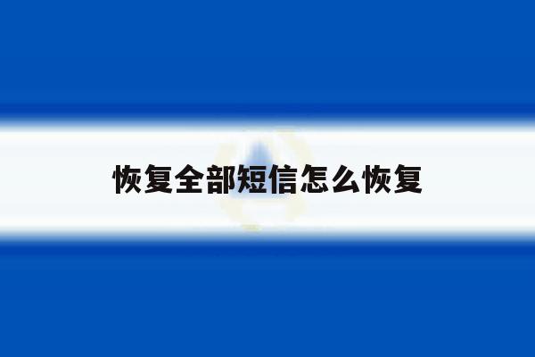 恢复全部短信怎么恢复 恢复全部短信怎么恢复