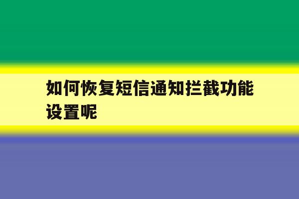 如何恢复短信通知拦截功能设置呢 如何恢复短信通知拦截功能设置呢