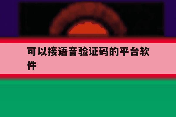 可以接语音验证码的平台软件 可以接语音验证码的平台软件