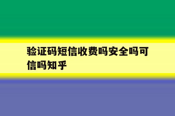 关于验证码短信收费吗安全吗可信吗知乎的信息 关于验证码短信收费吗安全吗可信吗知乎的信息