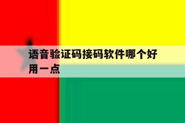 语音验证码接码软件哪个好用一点 语音验证码接码软件哪个好用一点