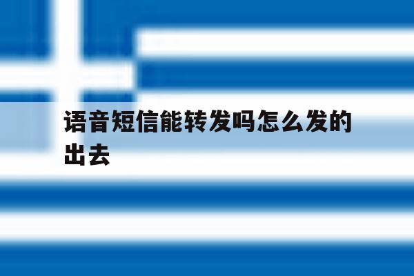 语音短信能转发吗怎么发的出去 语音短信能转发吗怎么发的出去