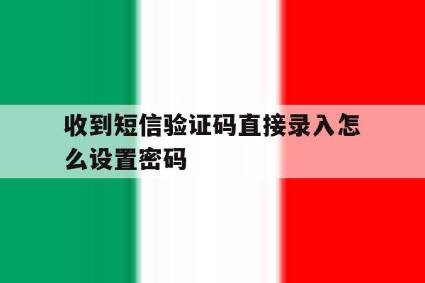 收到短信验证码直接录入怎么设置密码 收到短信验证码直接录入怎么设置密码