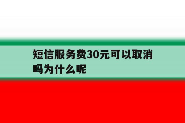短信服务费30元可以取消吗为什么呢的简单介绍 短信服务费30元可以取消吗为什么呢的简单介绍