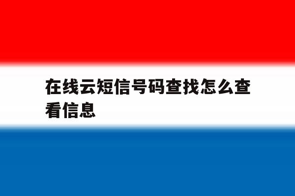 在线云短信号码查找怎么查看信息 在线云短信号码查找怎么查看信息